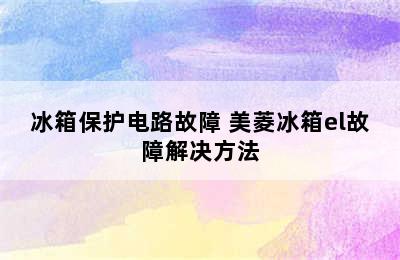 冰箱保护电路故障 美菱冰箱el故障解决方法